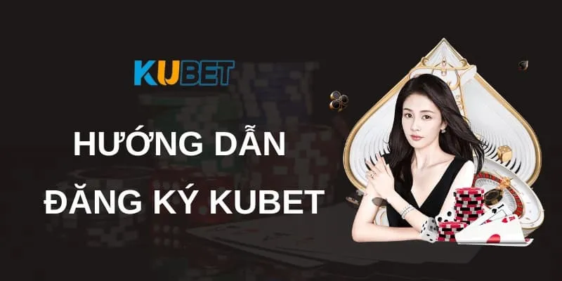 huong-dan-dang-ky-kubet-don-gian-va-de-hieu